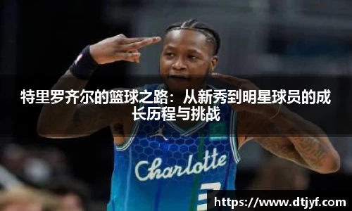 特里罗齐尔的篮球之路：从新秀到明星球员的成长历程与挑战