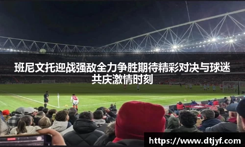 班尼文托迎战强敌全力争胜期待精彩对决与球迷共庆激情时刻