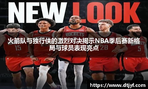 火箭队与独行侠的激烈对决揭示NBA季后赛新格局与球员表现亮点