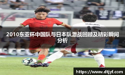 2010东亚杯中国队与日本队激战回顾及精彩瞬间分析