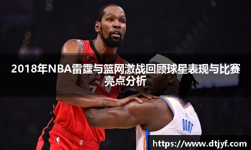 2018年NBA雷霆与篮网激战回顾球星表现与比赛亮点分析