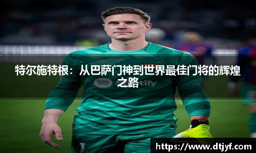 特尔施特根：从巴萨门神到世界最佳门将的辉煌之路