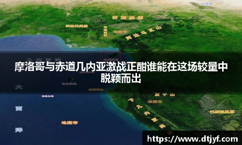 摩洛哥与赤道几内亚激战正酣谁能在这场较量中脱颖而出